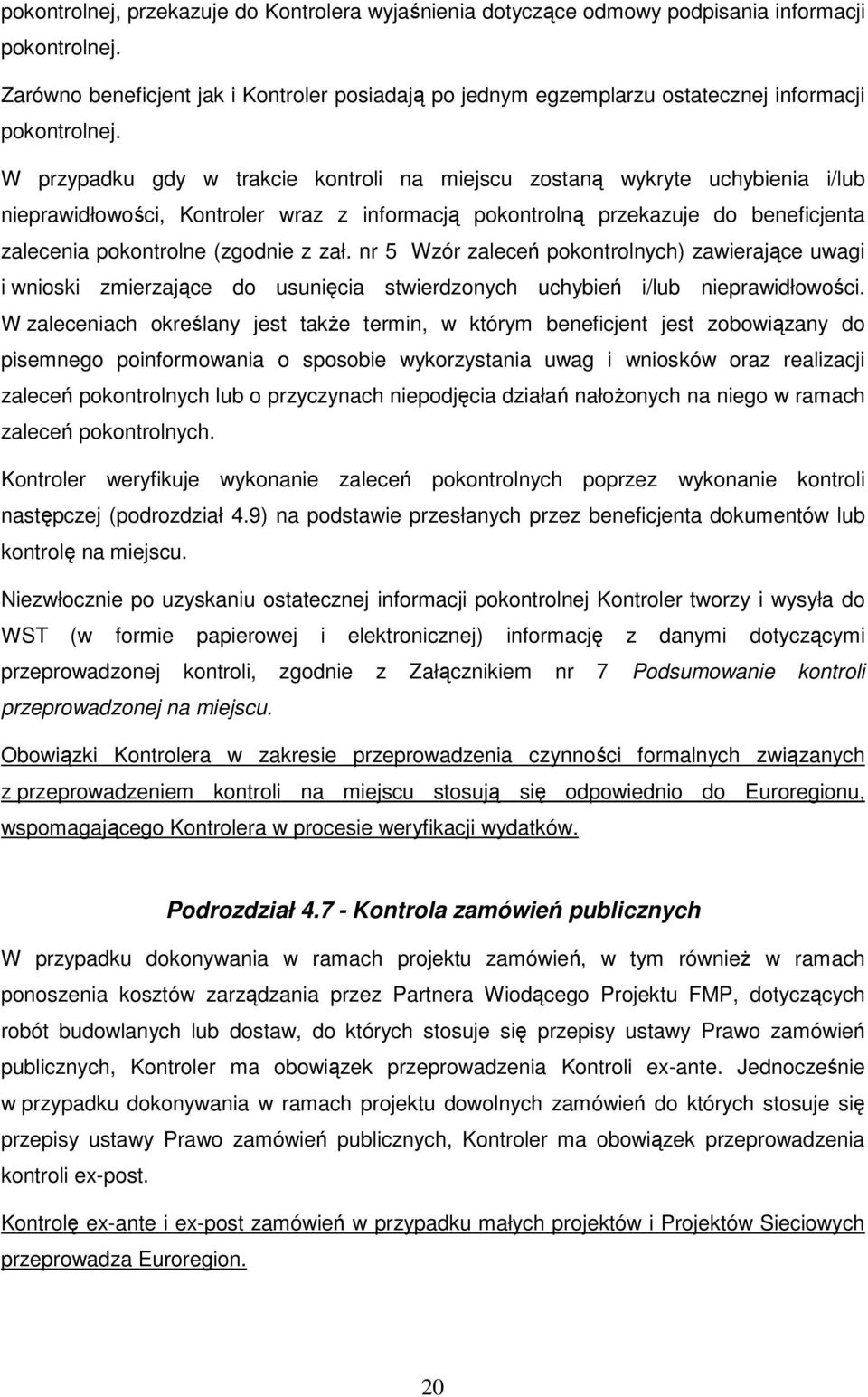 W przypadku gdy w trakcie kontroli na miejscu zostaną wykryte uchybienia i/lub nieprawidłowości, Kontroler wraz z informacją pokontrolną przekazuje do beneficjenta zalecenia pokontrolne (zgodnie z