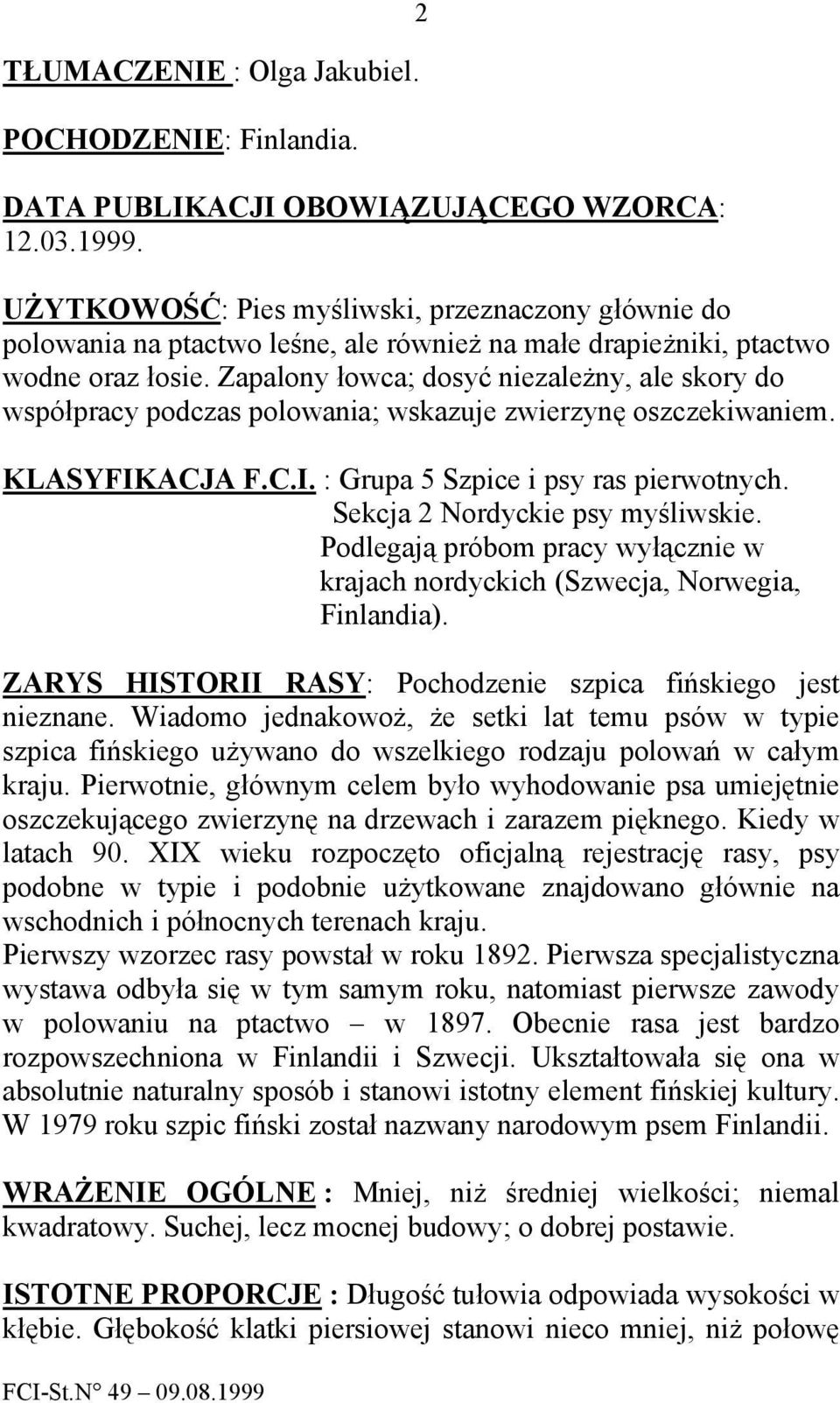 Zapalony łowca; dosyć niezależny, ale skory do współpracy podczas polowania; wskazuje zwierzynę oszczekiwaniem. KLASYFIKACJA F.C.I. : Grupa 5 Szpice i psy ras pierwotnych.