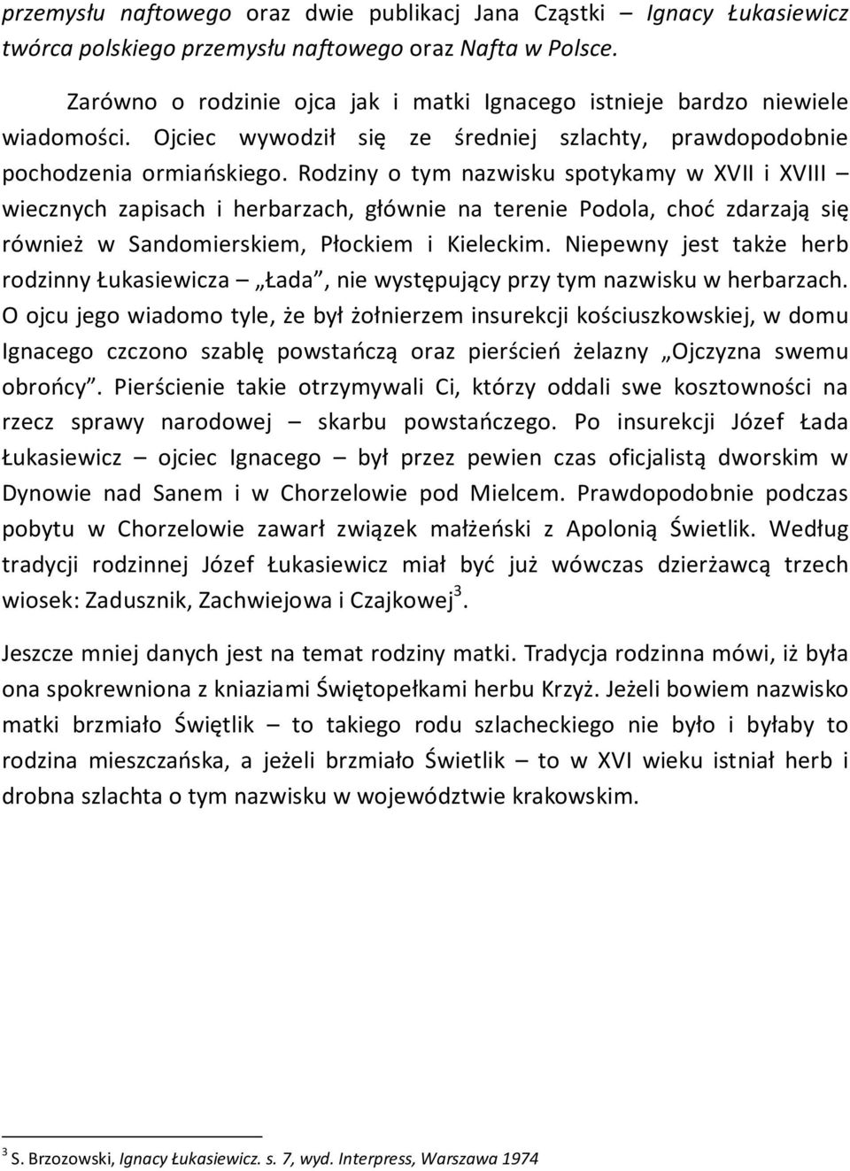 Rodziny o tym nazwisku spotykamy w XVII i XVIII wiecznych zapisach i herbarzach, głównie na terenie Podola, choć zdarzają się również w Sandomierskiem, Płockiem i Kieleckim.