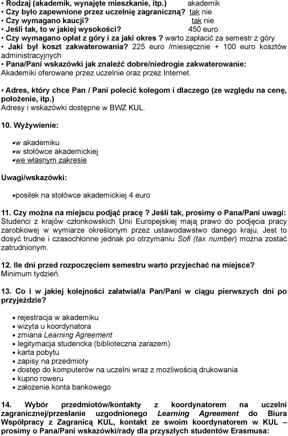 225 euro /miesięcznie + 100 euro kosztów administracyjnych Pana/Pani wskazówki jak znaleźć dobre/niedrogie zakwaterowanie: Akademiki oferowane przez uczelnie oraz przez Internet.