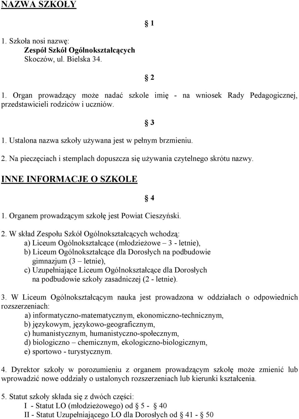 Na pieczęciach i stemplach dopuszcza się używania czytelnego skrótu nazwy. INNE INFORMACJE O SZKOLE 4 1. Organem prowadzącym szkołę jest Powiat Cieszyński. 2.