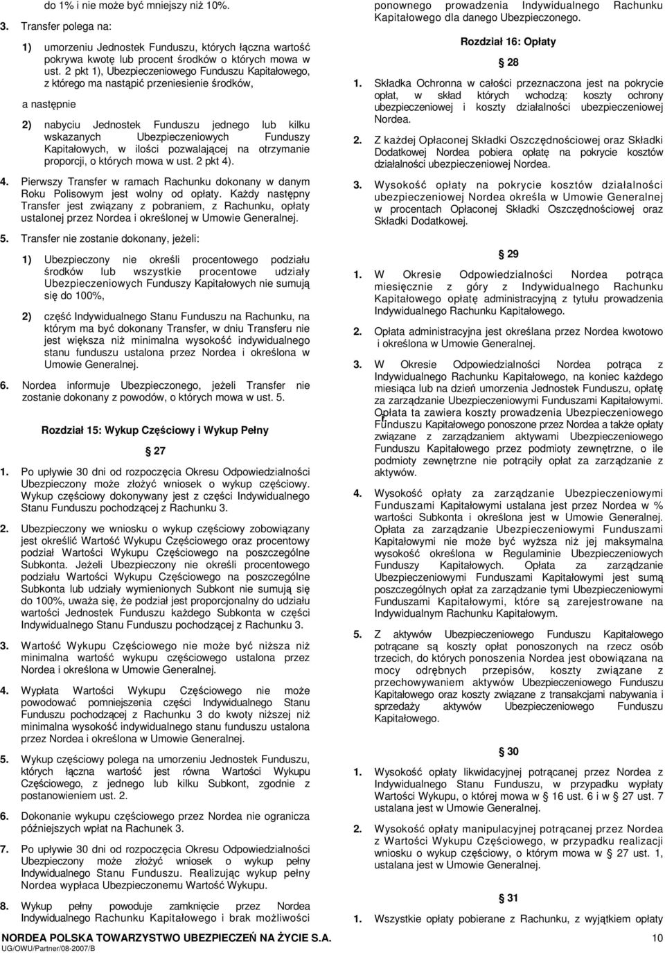 Kapitałowych, w ilości pozwalającej na otrzymanie proporcji, o których mowa w ust. 2 pkt 4). 4. Pierwszy Transfer w ramach Rachunku dokonany w danym Roku Polisowym jest wolny od opłaty.