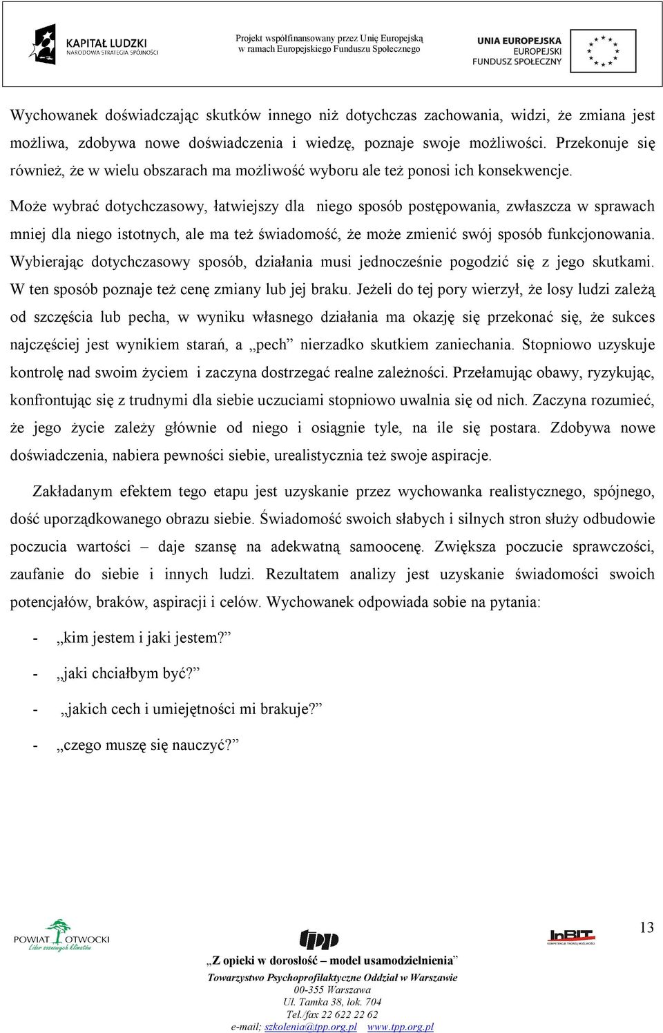 Może wybrać dotychczasowy, łatwiejszy dla niego sposób postępowania, zwłaszcza w sprawach mniej dla niego istotnych, ale ma też świadomość, że może zmienić swój sposób funkcjonowania.