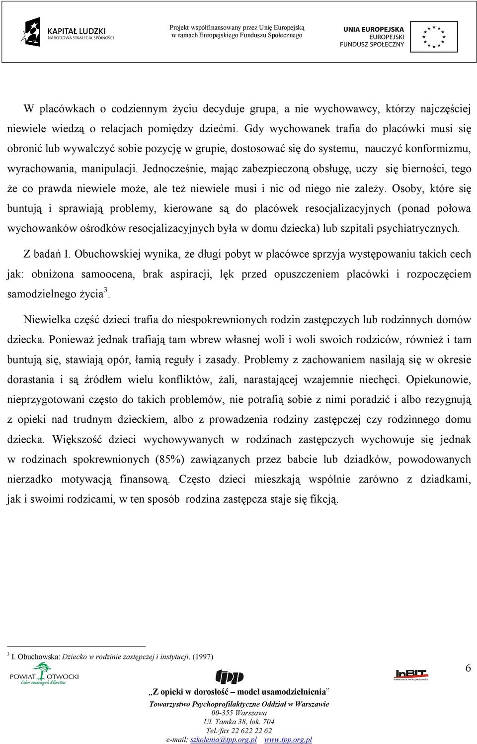 Jednocześnie, mając zabezpieczoną obsługę, uczy się bierności, tego że co prawda niewiele może, ale też niewiele musi i nic od niego nie zależy.