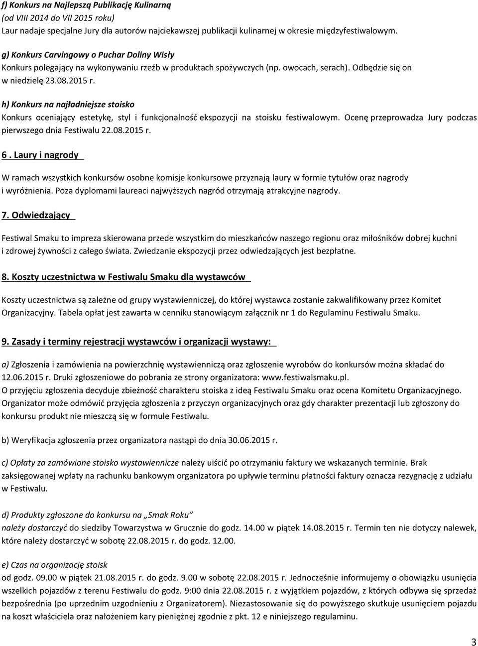 h) Konkurs na najładniejsze stoisko Konkurs oceniający estetykę, styl i funkcjonalność ekspozycji na stoisku festiwalowym. Ocenę przeprowadza Jury podczas pierwszego dnia Festiwalu 22.08.2015 r. 6.