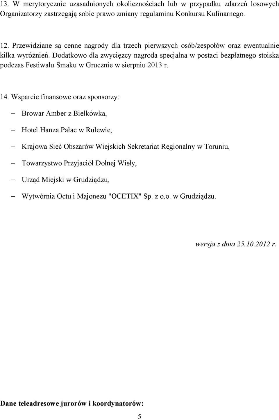 Dodatkowo dla zwycięzcy nagroda specjalna w postaci bezpłatnego stoiska podczas Festiwalu Smaku w Grucznie w sierpniu 2013 r. 14.