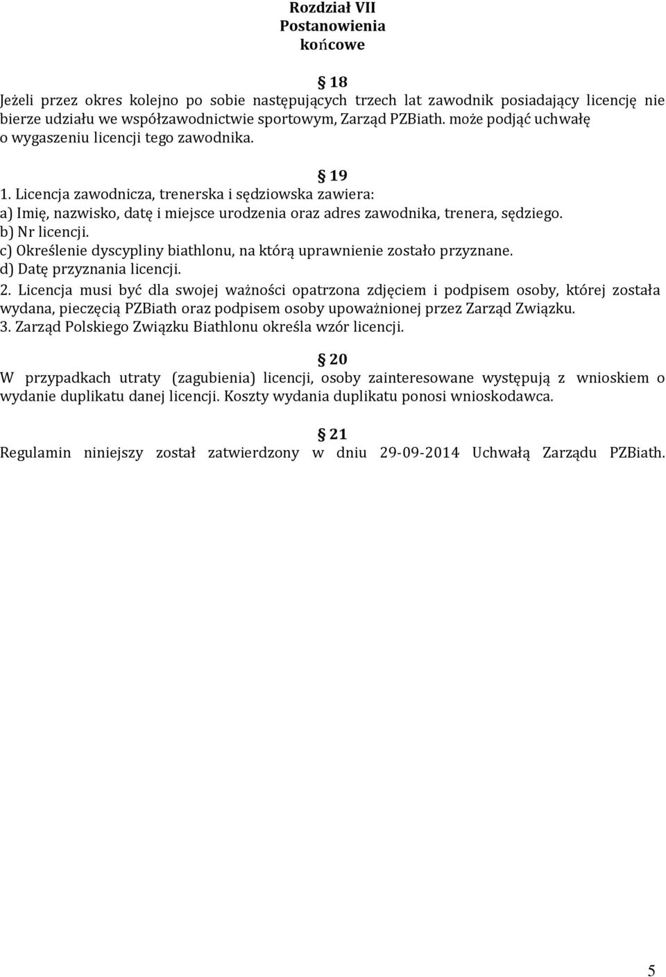 Licencja zawodnicza, trenerska i sędziowska zawiera: a) Imię, nazwisko, datę i miejsce urodzenia oraz adres zawodnika, trenera, sędziego. b) Nr licencji.