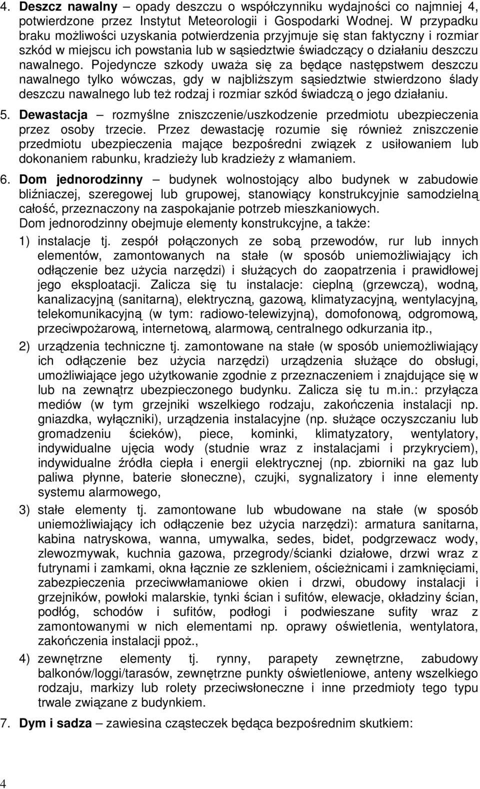 Pojedyncze szkody uwaŝa się za będące następstwem deszczu nawalnego tylko wówczas, gdy w najbliŝszym sąsiedztwie stwierdzono ślady deszczu nawalnego lub teŝ rodzaj i rozmiar szkód świadczą o jego