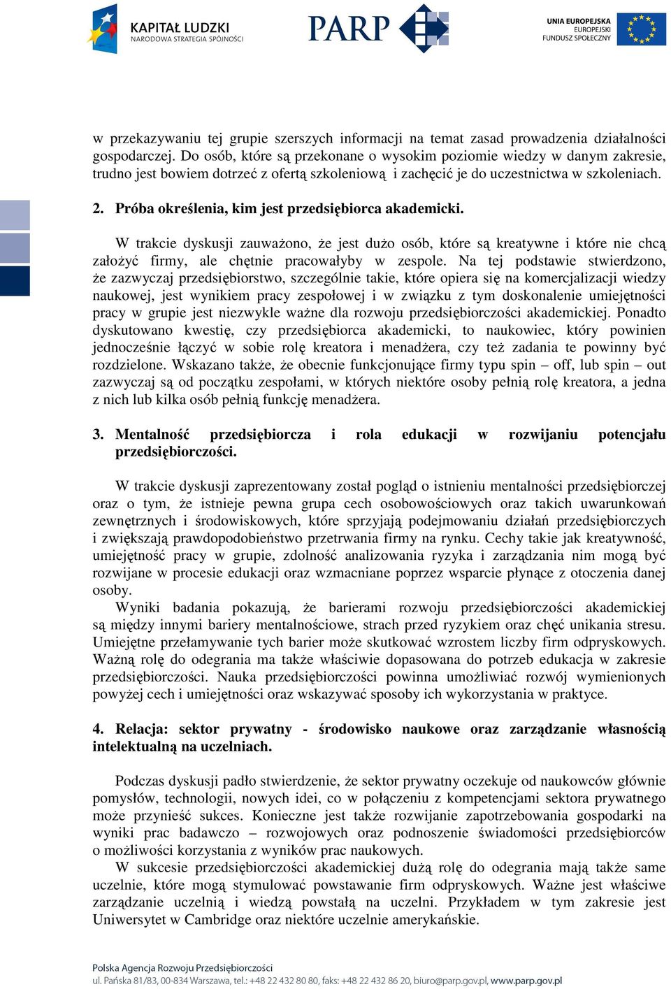 Próba określenia, kim jest przedsiębiorca akademicki. W trakcie dyskusji zauwaŝono, Ŝe jest duŝo osób, które są kreatywne i które nie chcą załoŝyć firmy, ale chętnie pracowałyby w zespole.