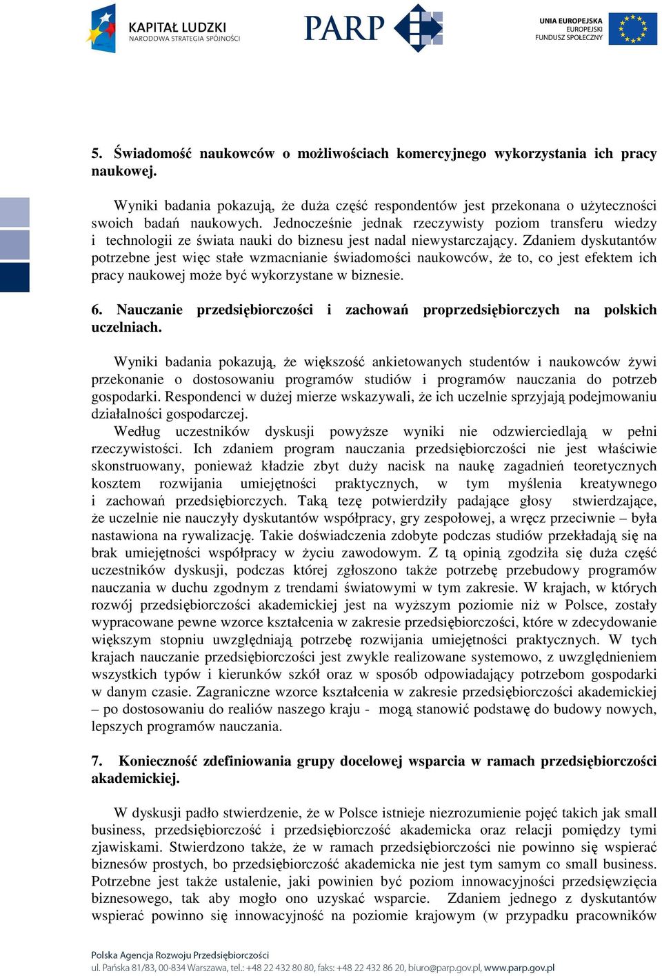 Zdaniem dyskutantów potrzebne jest więc stałe wzmacnianie świadomości naukowców, Ŝe to, co jest efektem ich pracy naukowej moŝe być wykorzystane w biznesie. 6.