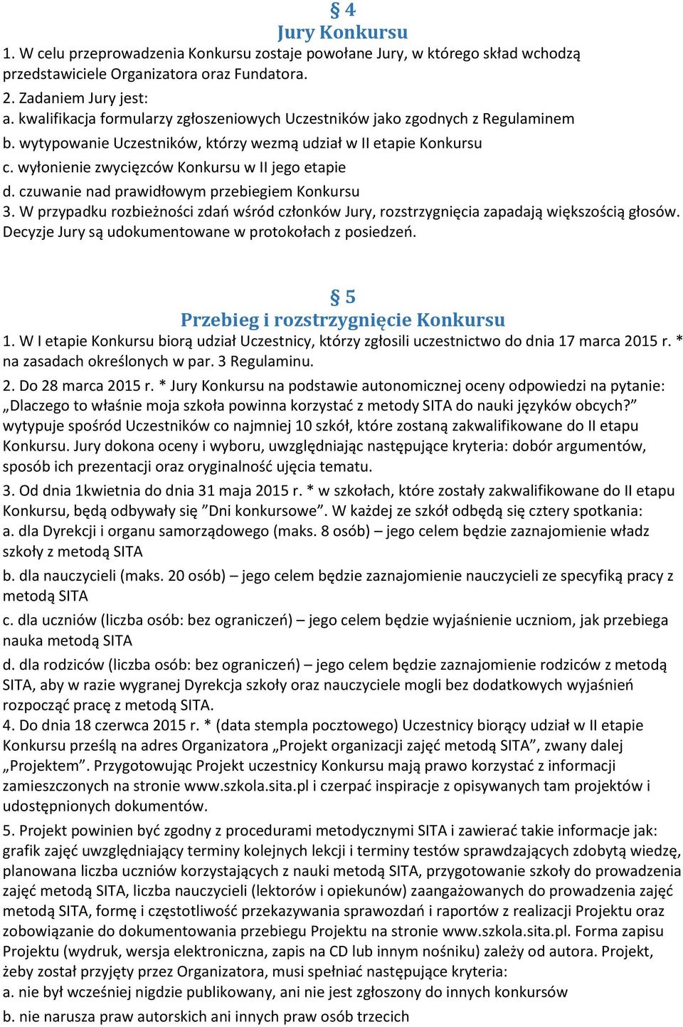 wyłonienie zwycięzców Konkursu w II jego etapie d. czuwanie nad prawidłowym przebiegiem Konkursu 3. W przypadku rozbieżności zdań wśród członków Jury, rozstrzygnięcia zapadają większością głosów.