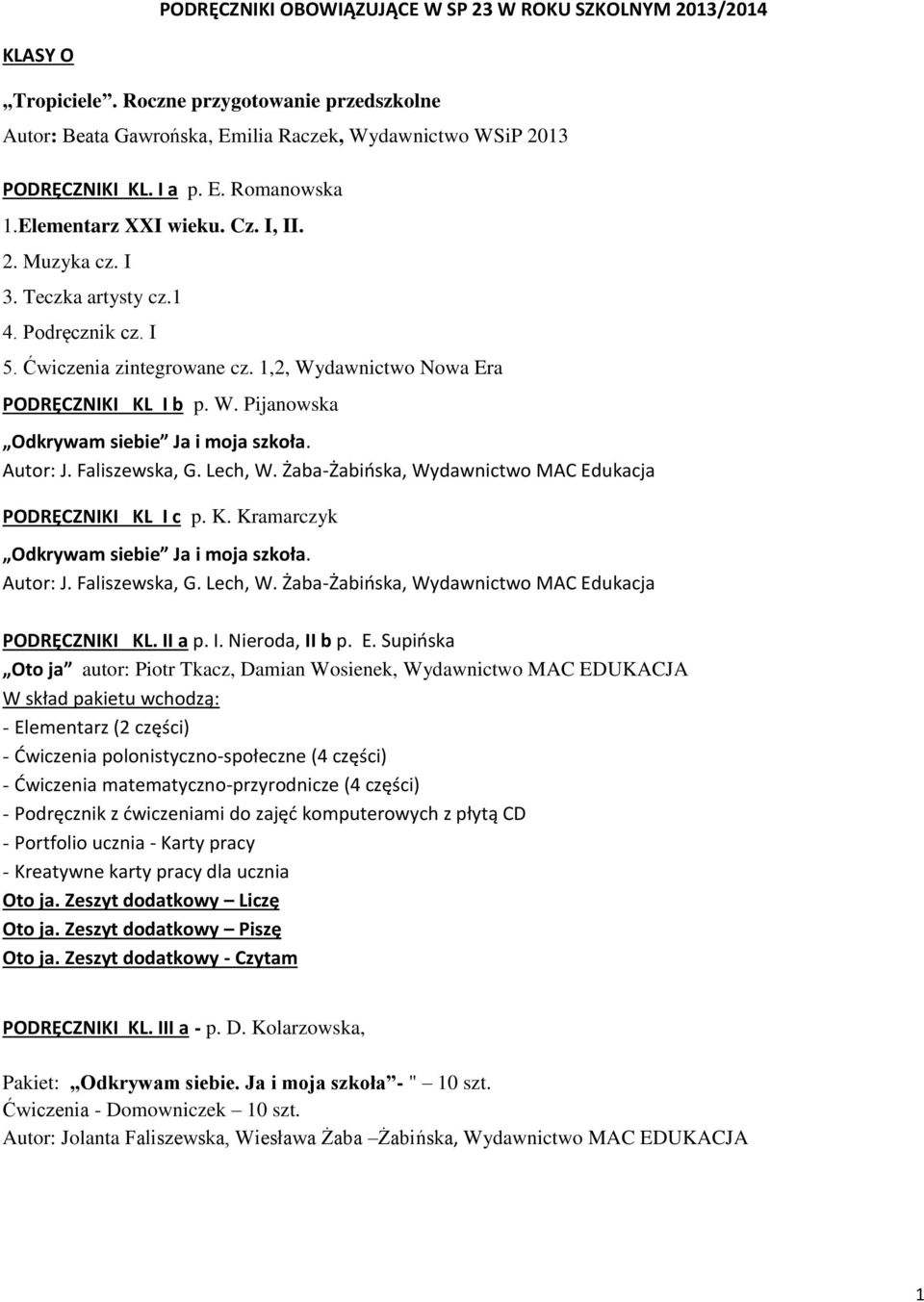 Autor: J. Faliszewska, G. Lech, W. Żaba-Żabińska, Wydawnictwo MAC Edukacja PODRĘCZNIKI KL I c p. K. Kramarczyk Odkrywam siebie Ja i moja szkoła. Autor: J. Faliszewska, G. Lech, W. Żaba-Żabińska, Wydawnictwo MAC Edukacja PODRĘCZNIKI KL. II a p.