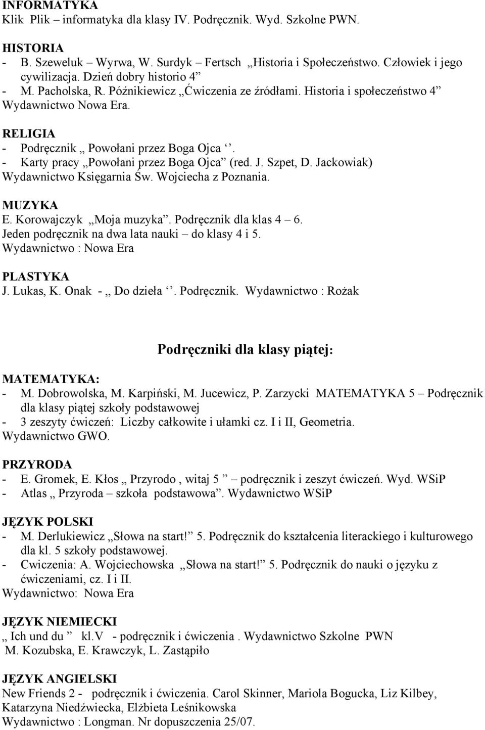 - Karty pracy Powołani przez Boga Ojca (red. J. Szpet, D. Jackowiak) Wydawnictwo Księgarnia Św. Wojciecha z Poznania. MUZYKA E. Korowajczyk Moja muzyka. Podręcznik dla klas 4 6.