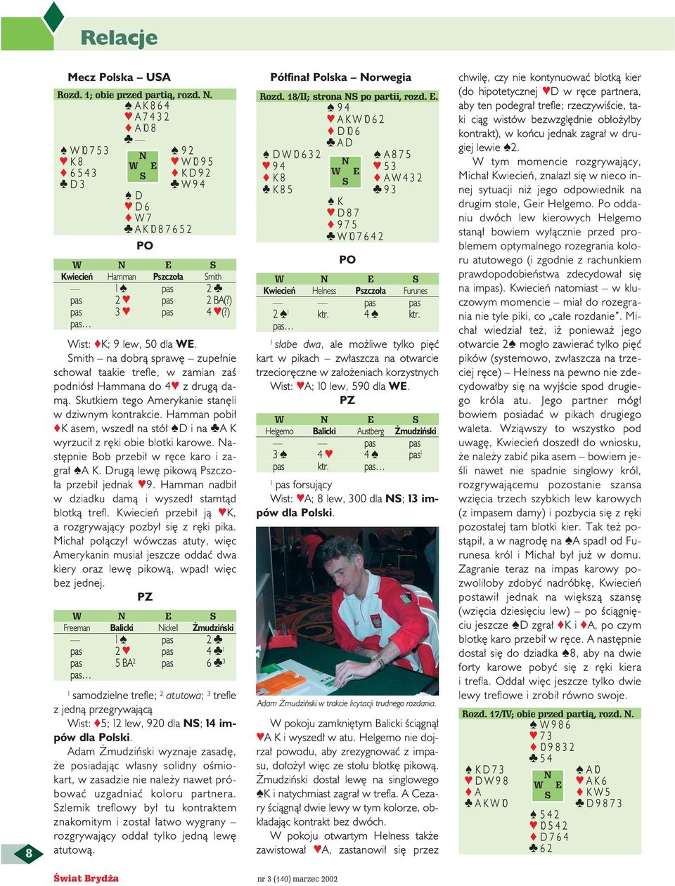 ) pas Wist: K; 9 lew, 50 dla WE. Smith na dobrà spraw zupe nie schowa taakie trefle, w zamian zaê podniós Hammana do 4 z drugà damà. Skutkiem tego Amerykanie stan li w dziwnym kontrakcie.