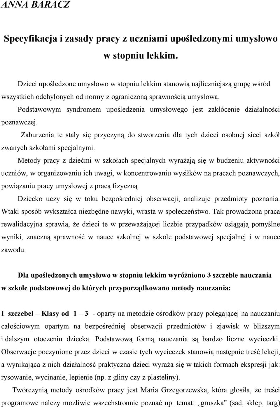 Podstawowym syndromem upośledzenia umysłowego jest zakłócenie działalności poznawczej. Zaburzenia te stały się przyczyną do stworzenia dla tych dzieci osobnej sieci szkół zwanych szkołami specjalnymi.