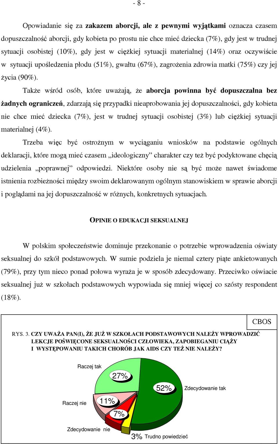 Także wśród osób, które uważają, że aborcja powinna być dopuszczalna bez żadnych ograniczeń, zdarzają się przypadki nieaprobowania jej dopuszczalności, gdy kobieta nie chce mieć dziecka (7%), jest w