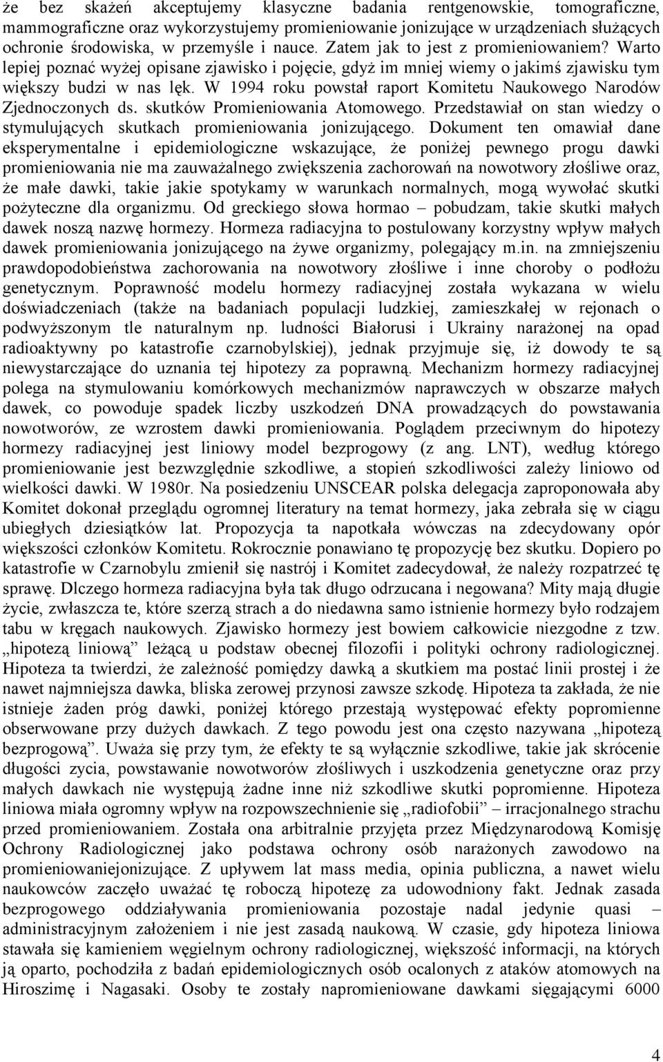 W 1994 roku powstał raport Komitetu Naukowego Narodów Zjednoczonych ds. skutków Promieniowania Atomowego. Przedstawiał on stan wiedzy o stymulujących skutkach promieniowania jonizującego.