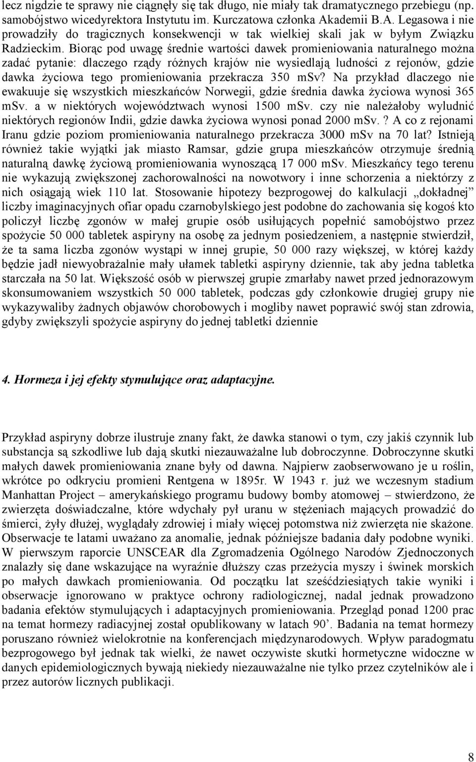 Biorąc pod uwagę średnie wartości dawek promieniowania naturalnego można zadać pytanie: dlaczego rządy różnych krajów nie wysiedlają ludności z rejonów, gdzie dawka życiowa tego promieniowania