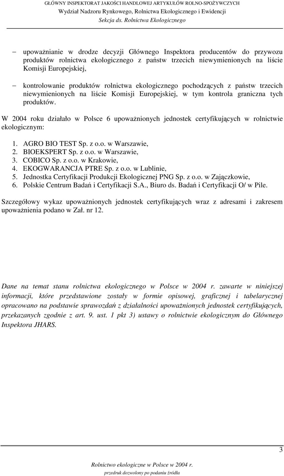 W 2004 roku działało w Polsce 6 upowanionych jednostek certyfikujcych w rolnictwie ekologicznym: 1. AGRO BIO TEST Sp. z o.o. w Warszawie, 2. BIOEKSPERT Sp. z o.o. w Warszawie, 3. COBICO Sp. z o.o. w Krakowie, 4.