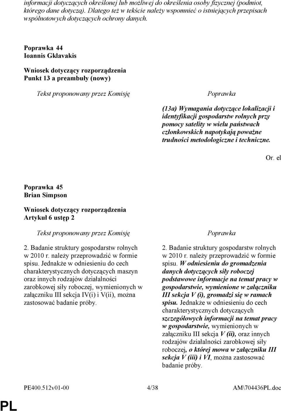 Poprawka 44 Ioannis Gklavakis Wniosek dotyczący rozporządzenia Punkt 13 a preambuły (nowy) Tekst proponowany przez Komisję Poprawka (13a) Wymagania dotyczące lokalizacji i identyfikacji gospodarstw