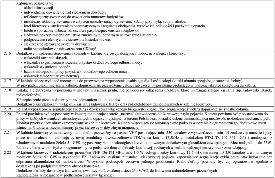 bezwładnościowe pasy bezpieczeństwa i zagłówki, - siedzenia pokryte materiałem łatwo zmywalnym, odpornym na rozdarcie i ścieranie, - podgrzewane i elektrycznie sterowane lusterka boczne, -