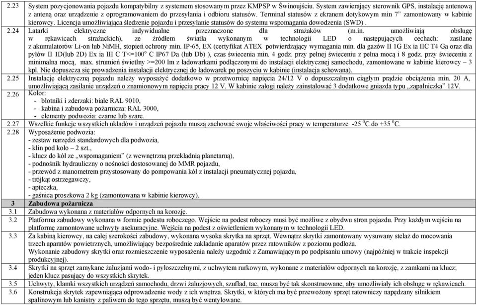 Terminal statusów z ekranem dotykowym min 7 zamontowany w kabinie kierowcy. Licencja umożliwiająca śledzenie pojazdu i przesyłanie statusów do systemu wspomagania dowodzenia (SWD). 2.