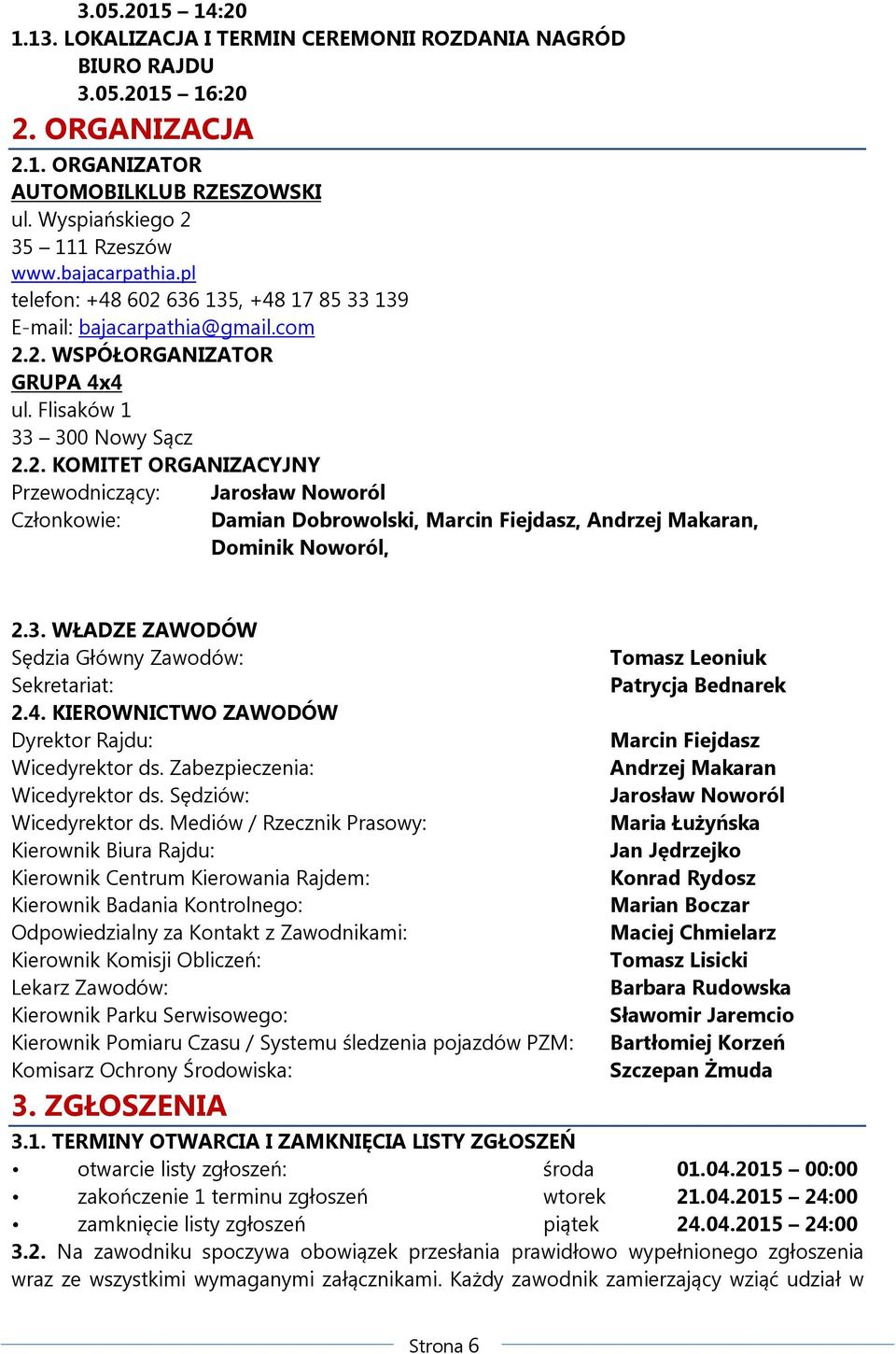 3. WŁADZE ZAWODÓW Sędzia Główny Zawodów: Sekretariat: 2.4. KIEROWNICTWO ZAWODÓW Dyrektor Rajdu: Wicedyrektor ds. Zabezpieczenia: Wicedyrektor ds. Sędziów: Wicedyrektor ds.