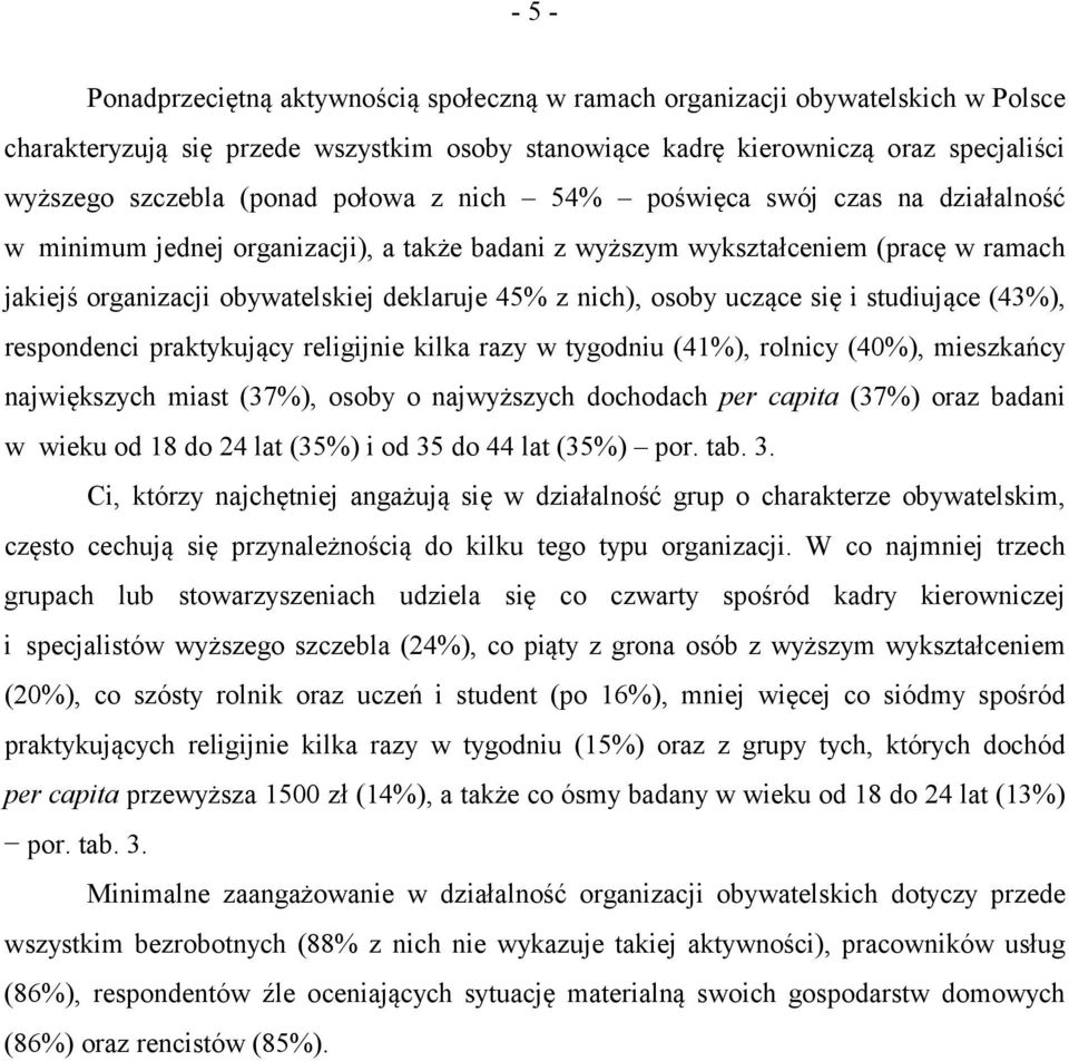 nich), osoby uczące się i studiujące (43%), respondenci praktykujący religijnie kilka razy w tygodniu (41%), rolnicy (40%), mieszkańcy największych miast (37%), osoby o najwyższych dochodach per