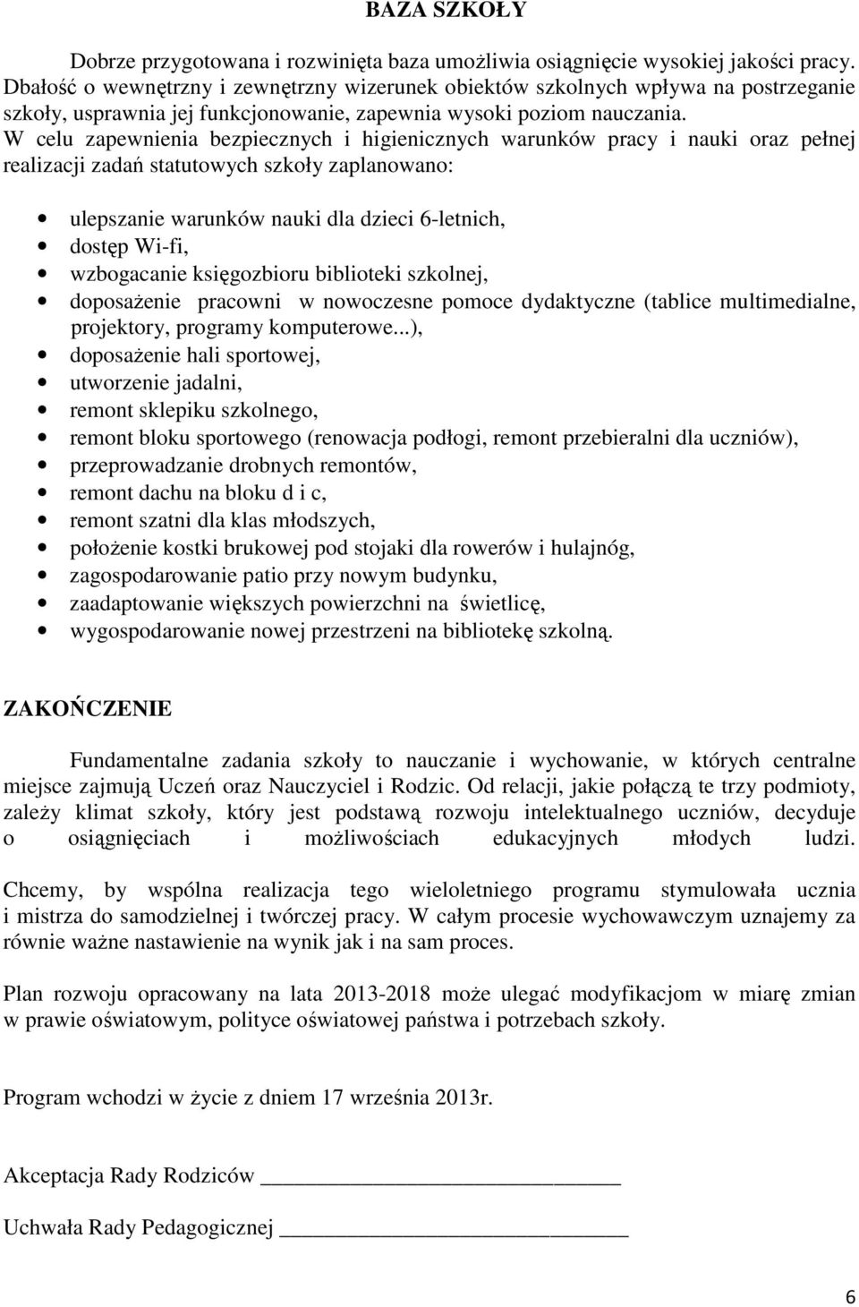 W celu zapewnienia bezpiecznych i higienicznych warunków pracy i nauki oraz pełnej realizacji zadań statutowych szkoły zaplanowano: ulepszanie warunków nauki dla dzieci 6-letnich, dostęp Wi-fi,