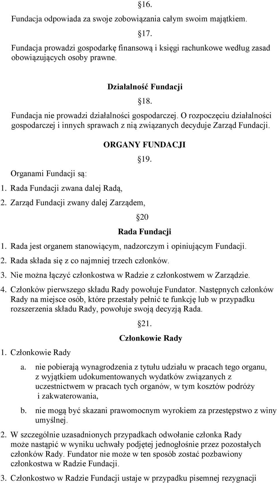 Rada Fundacji zwana dalej Radą, ORGANY FUNDACJI 19. 2. Zarząd Fundacji zwany dalej Zarządem, 20 Rada Fundacji 1. Rada jest organem stanowiącym, nadzorczym i opiniującym Fundacji. 2. Rada składa się z co najmniej trzech członków.