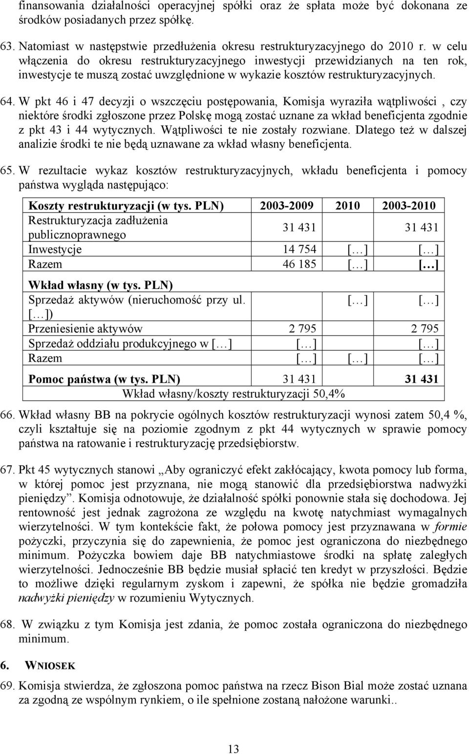 W pkt 46 i 47 decyzji o wszczęciu postępowania, Komisja wyraziła wątpliwości, czy niektóre środki zgłoszone przez Polskę mogą zostać uznane za wkład beneficjenta zgodnie z pkt 43 i 44 wytycznych.