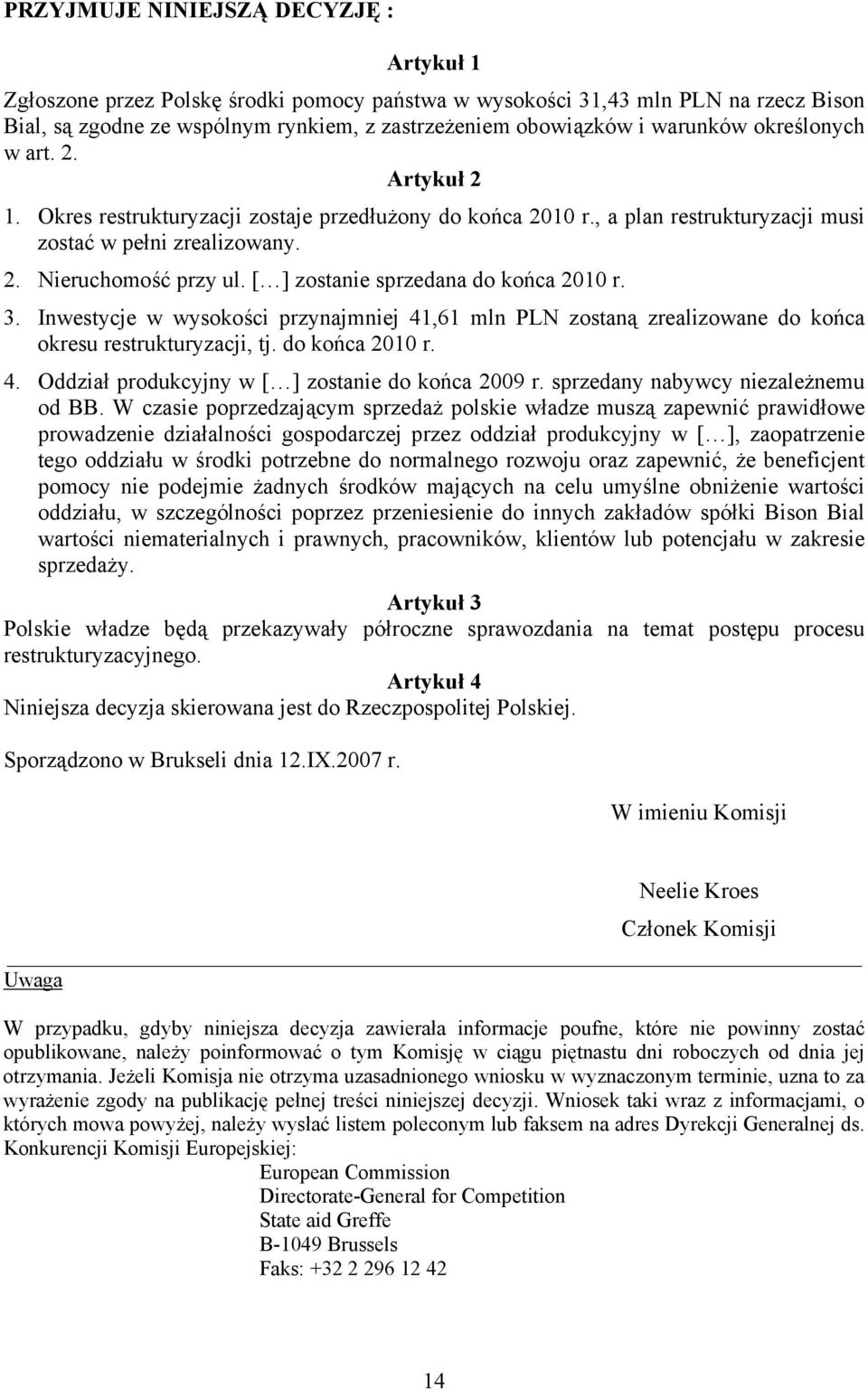 [ ] zostanie sprzedana do końca 2010 r. 3. Inwestycje w wysokości przynajmniej 41,61 mln PLN zostaną zrealizowane do końca okresu restrukturyzacji, tj. do końca 2010 r. 4. Oddział produkcyjny w [ ] zostanie do końca 2009 r.