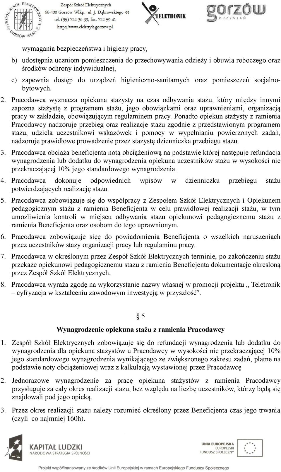 Pracodawca wyznacza opiekuna stażysty na czas odbywania stażu, który między innymi zapozna stażystę z programem stażu, jego obowiązkami oraz uprawnieniami, organizacją pracy w zakładzie,