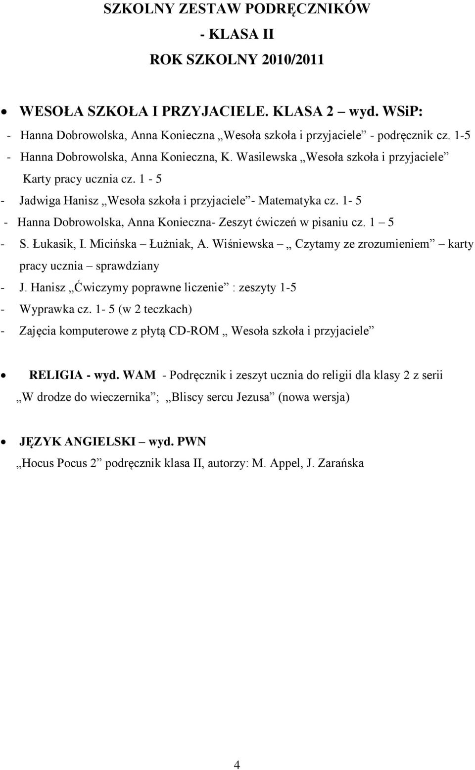 1 5 - S. Łukasik, I. Micińska Łużniak, A. Wiśniewska Czytamy ze zrozumieniem karty pracy ucznia sprawdziany - J. Hanisz Ćwiczymy poprawne liczenie : zeszyty 1-5 - Wyprawka cz.