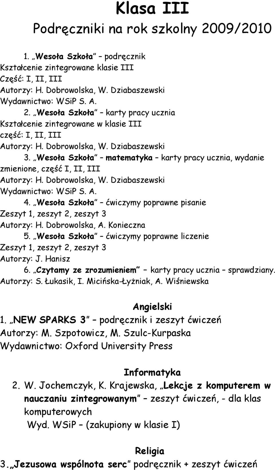 Wesoła Szkoła matematyka karty pracy ucznia, wydanie zmienione, część I, II, III Autorzy: H. Dobrowolska, W. Dziabaszewski Wydawnictwo: WSiP S. A. 4. Wesoła Szkoła ćwiczymy poprawne pisanie 5.