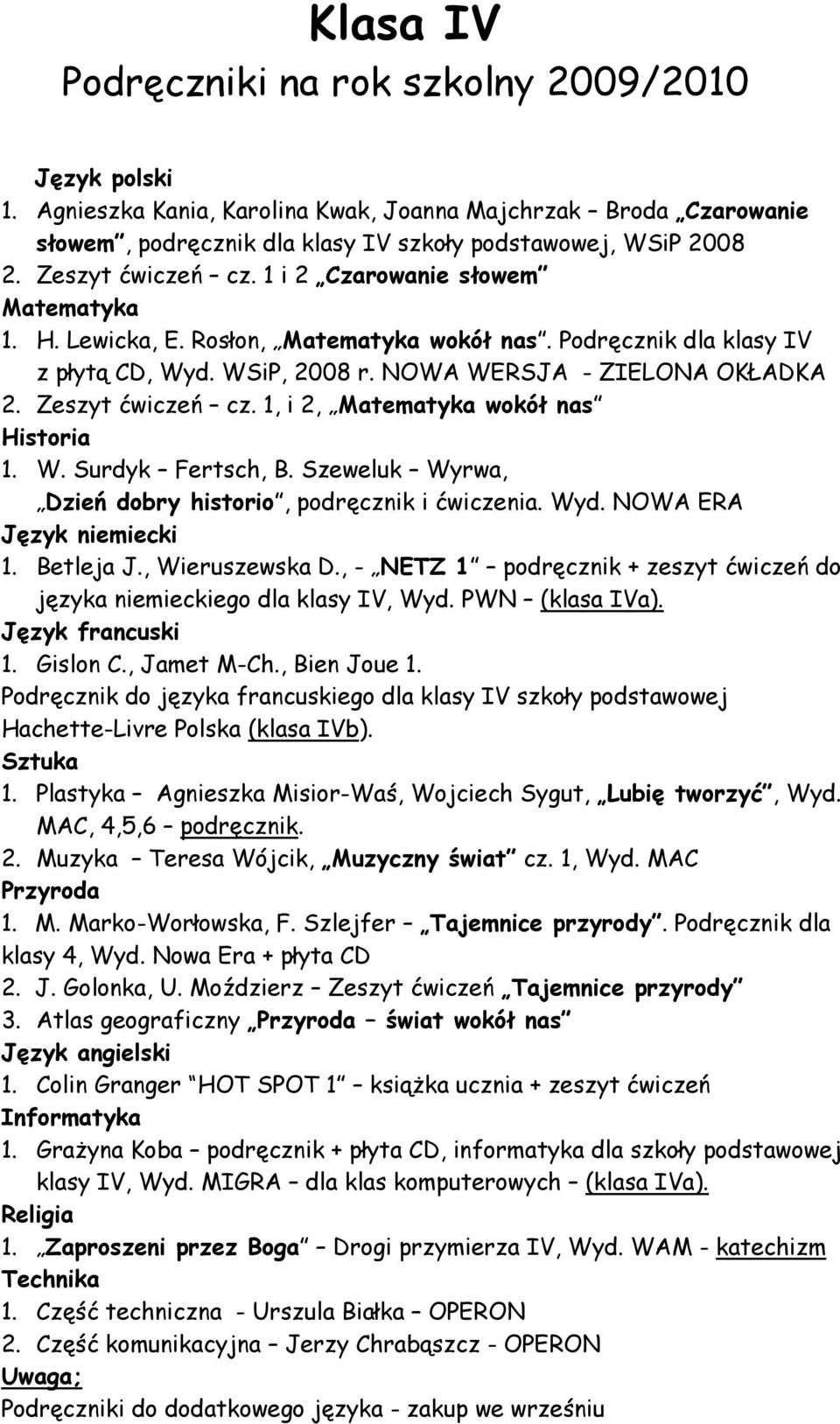 1, i 2, Matematyka wokół nas Historia 1. W. Surdyk Fertsch, B. Szeweluk Wyrwa, Dzień dobry historio, podręcznik i ćwiczenia. Wyd. NOWA ERA Język niemiecki 1. Betleja J., Wieruszewska D.