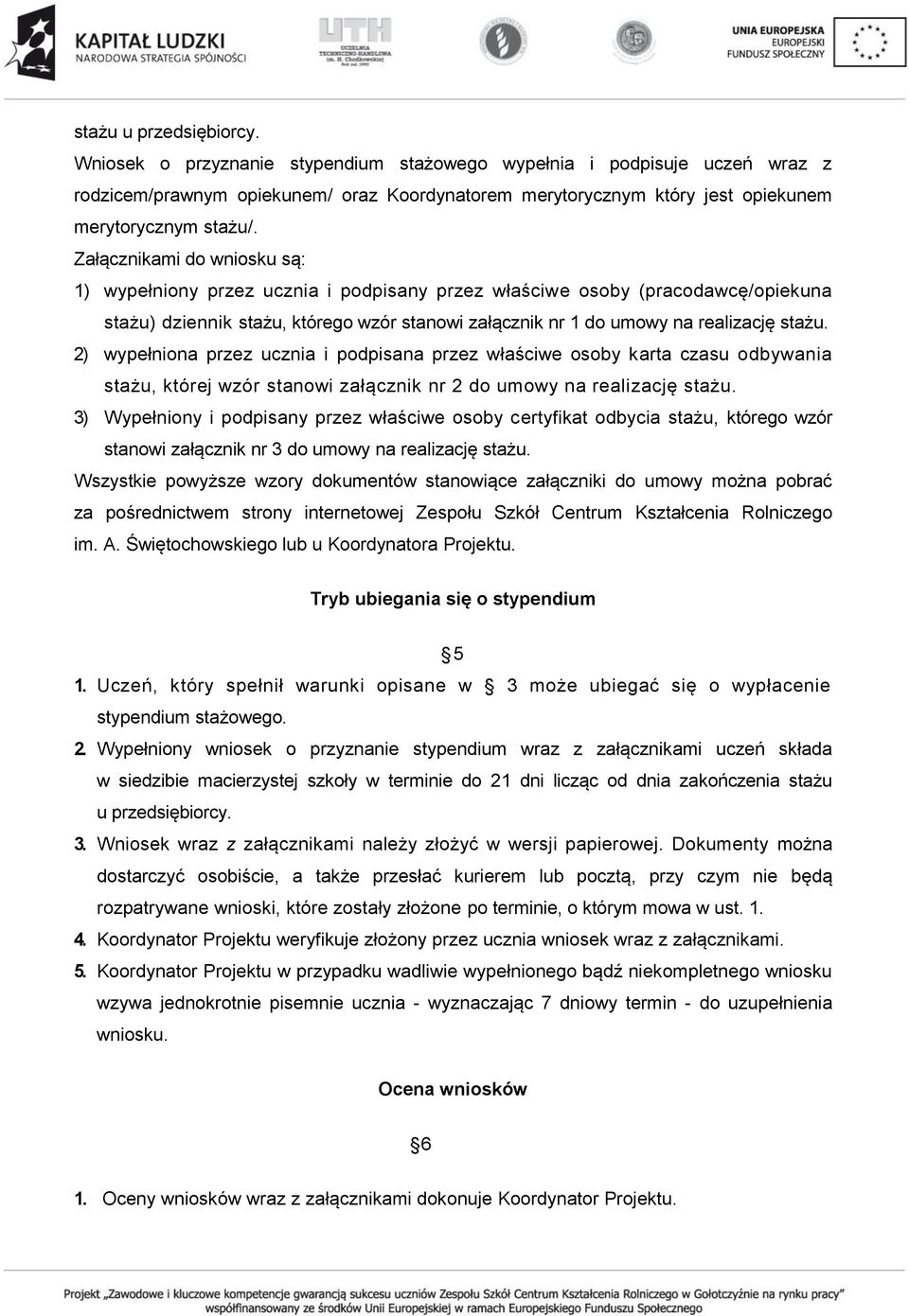 Załącznikami do wniosku są: 1) wypełniony przez ucznia i podpisany przez właściwe osoby (pracodawcę/opiekuna stażu) dziennik stażu, którego wzór stanowi załącznik nr 1 do umowy na realizację stażu.