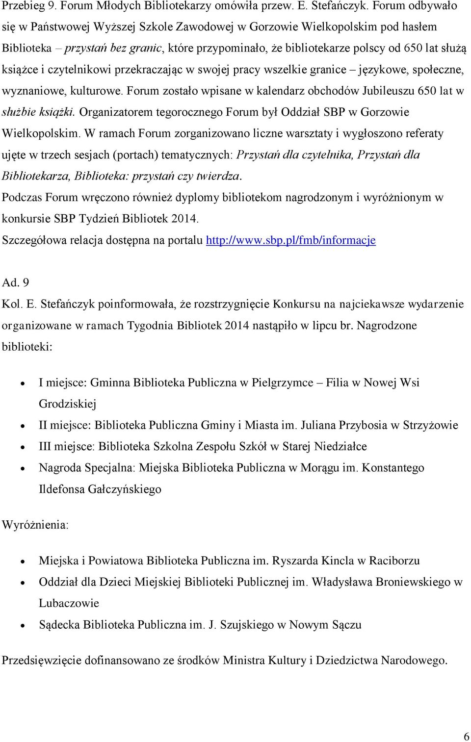 czytelnikowi przekraczając w swojej pracy wszelkie granice językowe, społeczne, wyznaniowe, kulturowe. Forum zostało wpisane w kalendarz obchodów Jubileuszu 650 lat w służbie książki.