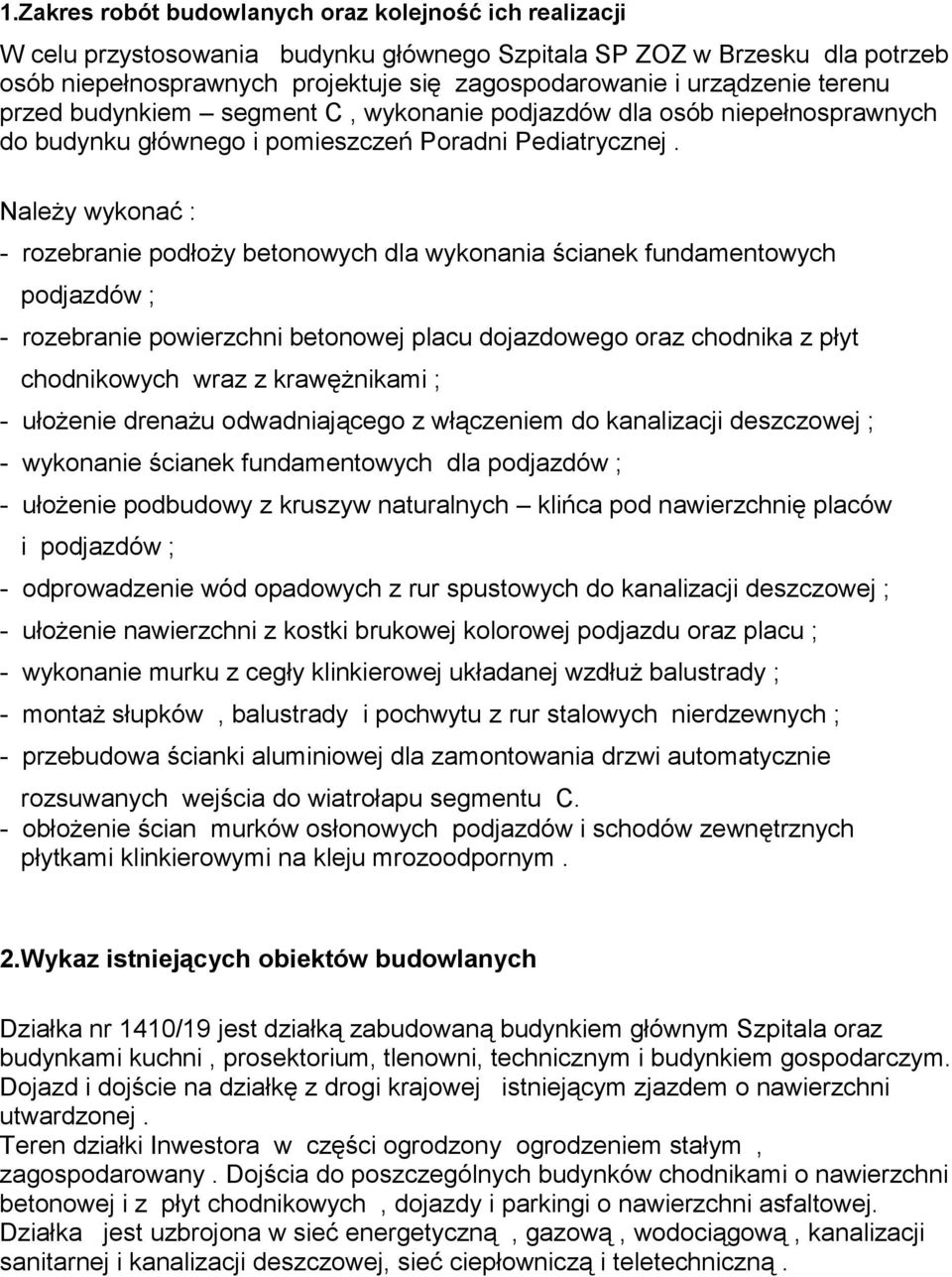 Należy wykonać : - rozebranie podłoży betonowych dla wykonania ścianek fundamentowych podjazdów ; - rozebranie powierzchni betonowej placu dojazdowego oraz chodnika z płyt chodnikowych wraz z