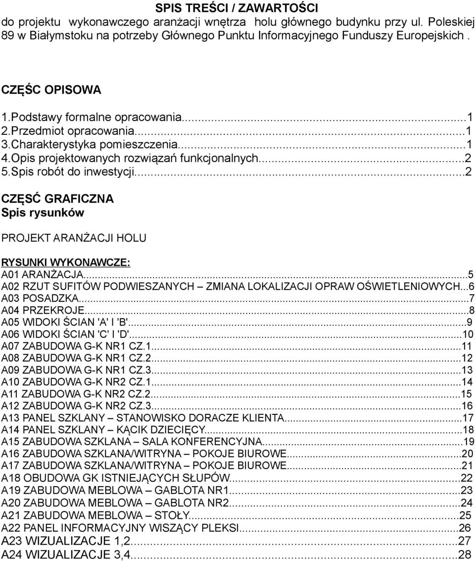 ..2 CZĘSĆ GRAFICZNA Spis rysunków PROJEKT ARANŻACJI HOLU RYSUNKI WYKONAWCZE: A01 ARANŻACJA...5 A02 RZUT SUFITÓW PODWIESZANYCH ZMIANA LOKALIZACJI OPRAW OŚWIETLENIOWYCH...6 A03 POSADZKA...7 A04 PRZEKROJE.