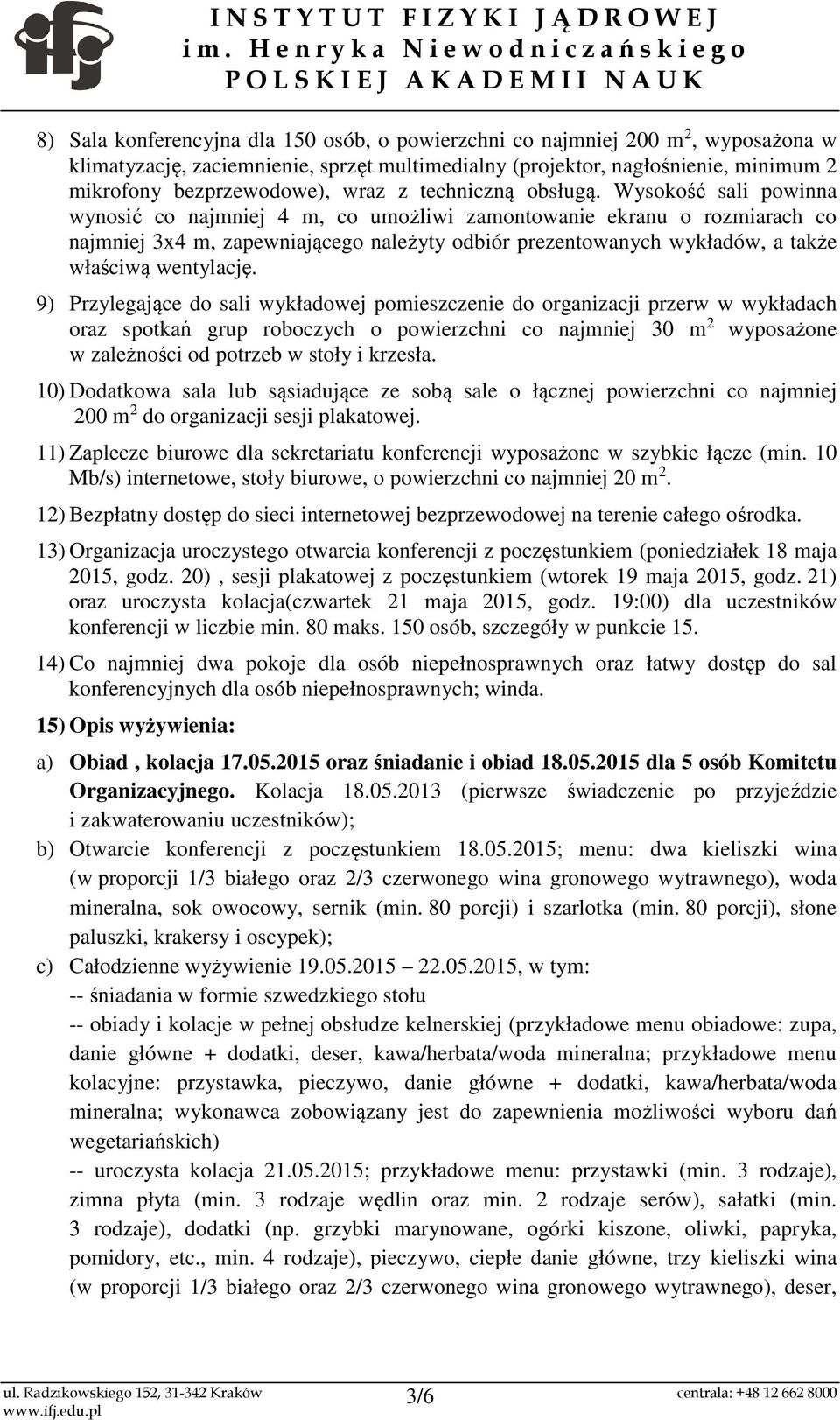 Wysokość sali powinna wynosić co najmniej 4 m, co umożliwi zamontowanie ekranu o rozmiarach co najmniej 3x4 m, zapewniającego należyty odbiór prezentowanych wykładów, a także właściwą wentylację.