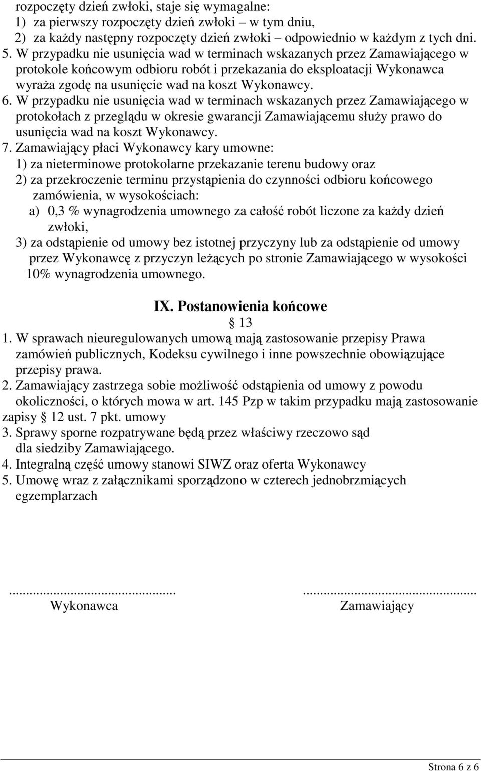 W przypadku nie usunięcia wad w terminach wskazanych przez Zamawiającego w protokołach z przeglądu w okresie gwarancji Zamawiającemu słuŝy prawo do usunięcia wad na koszt Wykonawcy. 7.