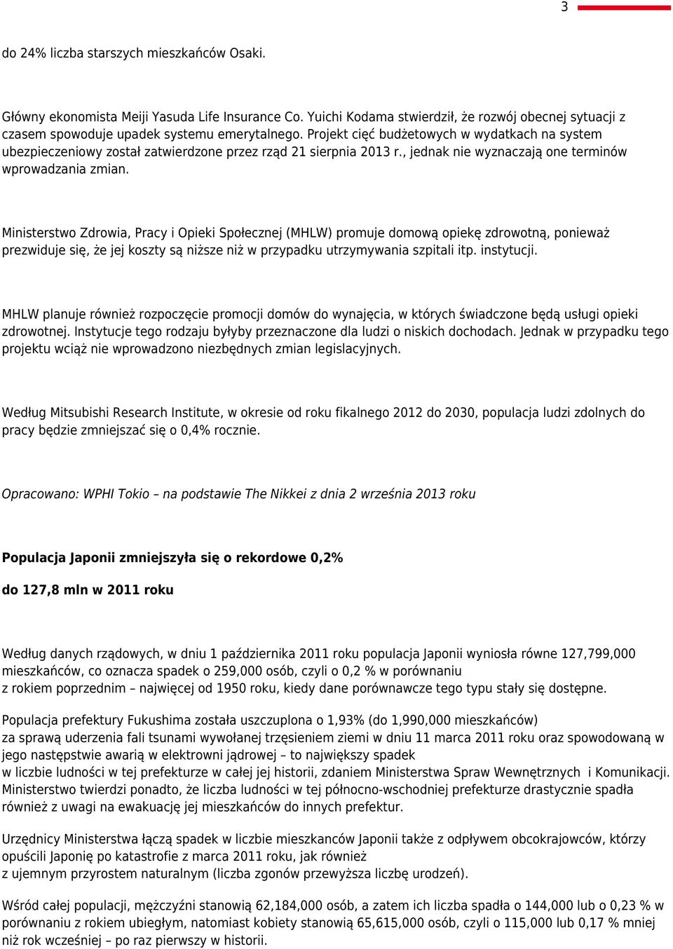 Ministerstwo Zdrowia, Pracy i Opieki Społecznej (MHLW) promuje domową opiekę zdrowotną, ponieważ prezwiduje się, że jej koszty są niższe niż w przypadku utrzymywania szpitali itp. instytucji.