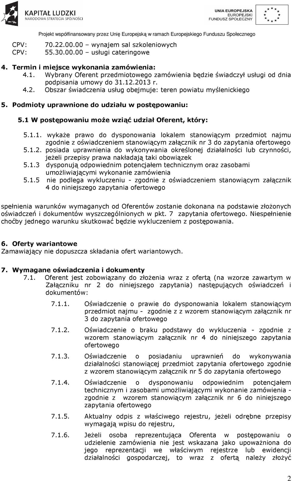 Podmioty uprawnione do udziału w postępowaniu: 5.1 W postępowaniu może wziąć udział Oferent, który: 5.1.1. wykaże prawo do dysponowania lokalem stanowiącym przedmiot najmu zgodnie z oświadczeniem stanowiącym załącznik nr 3 do zapytania ofertowego 5.