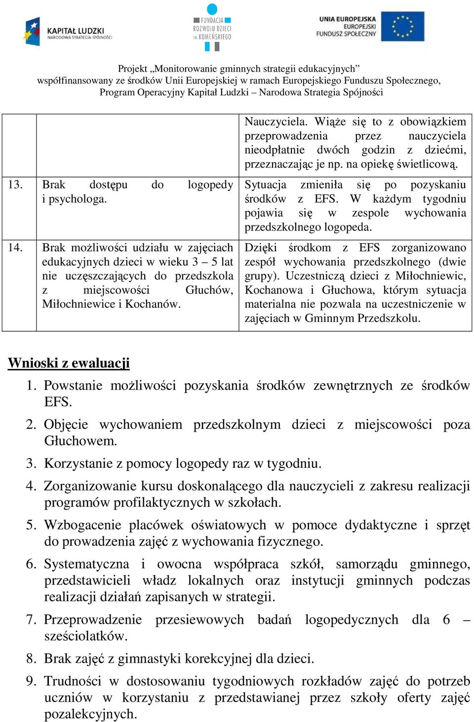 Wiąże się to z obowiązkiem przeprowadzenia przez nauczyciela nieodpłatnie dwóch godzin z dziećmi, przeznaczając je np. na opiekę świetlicową. Sytuacja zmieniła się po pozyskaniu środków z EFS.