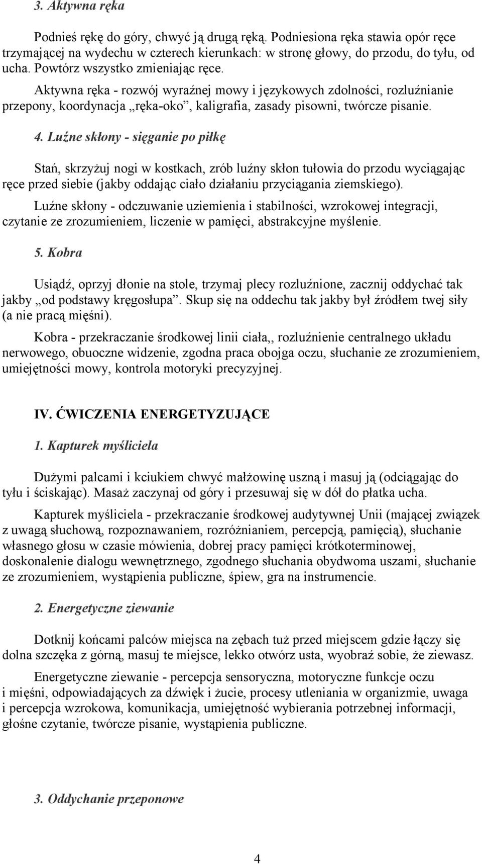 Luźne skłony - sięganie po piłkę Stań, skrzyżuj nogi w kostkach, zrób luźny skłon tułowia do przodu wyciągając ręce przed siebie (jakby oddając ciało działaniu przyciągania ziemskiego).