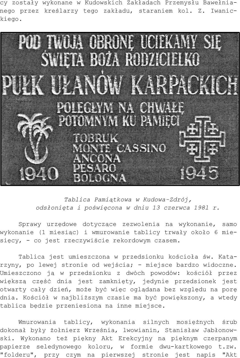 Sprawy urzędowe dotyczące zezwolenia na wykonanie, samo wykonanie (1 miesiąc) i wmurowanie tablicy trwały około 6 miesięcy, - co jest rzeczywiście rekordowym czasem.