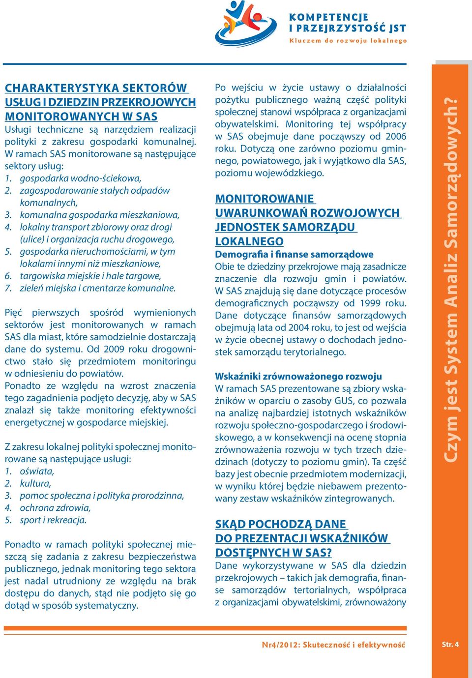 lokalny transport zbiorowy oraz drogi (ulice) i organizacja ruchu drogowego, 5. gospodarka nieruchomościami, w tym lokalami innymi niż mieszkaniowe, 6. targowiska miejskie i hale targowe, 7.