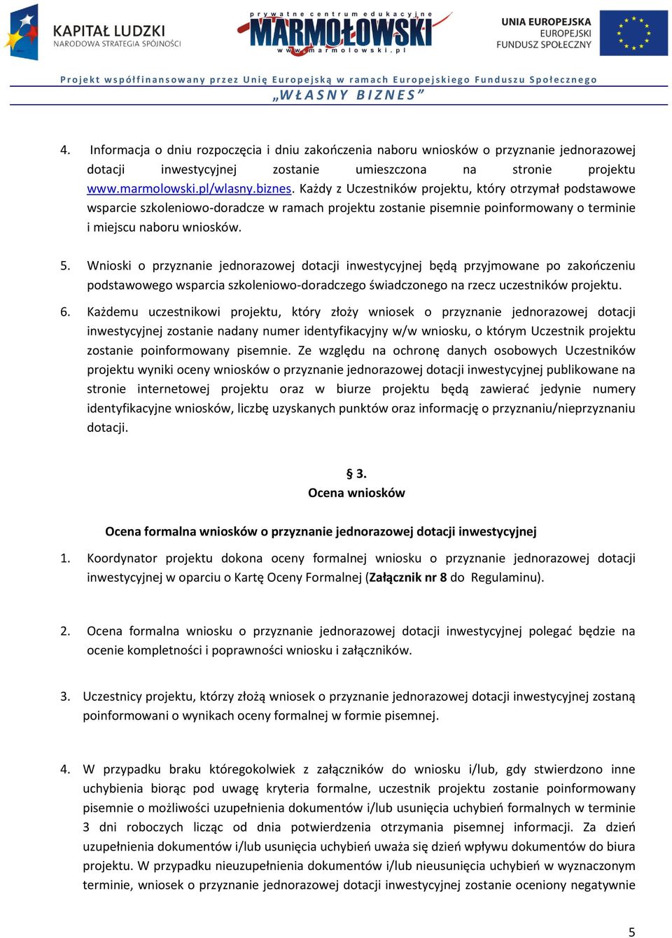 Wnioski o przyznanie jednorazowej dotacji inwestycyjnej będą przyjmowane po zakończeniu podstawowego wsparcia szkoleniowo-doradczego świadczonego na rzecz uczestników projektu. 6.