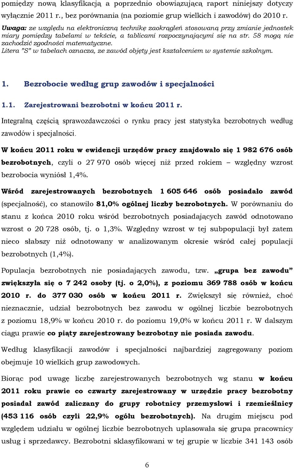 58 mogą nie zachodzić zgodności matematyczne. Litera S w tabelach oznacza, ze zawód objęty jest kształceniem w systemie szkolnym. 1. Bezrobocie według grup zawodów i specjalności 1.1. Zarejestrowani bezrobotni w końcu 2011 r.